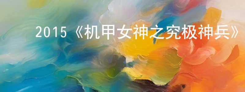 ﻿白朝阳发布﻿2015《机甲女神之究极神兵》完整版电影/在线观看/百度云-美剧天堂